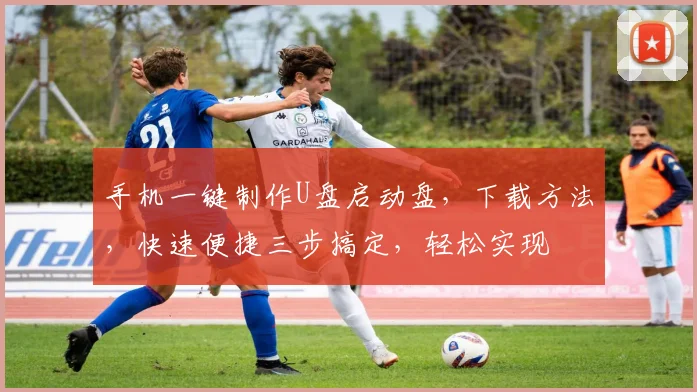 手机一键制作U盘启动盘，下载方法，快速便捷三步搞定，轻松实现