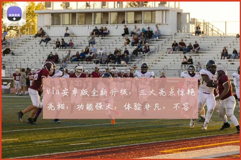 via安卓版全新升级，三大亮点惊艳亮相，功能强大，体验非凡，不容错过