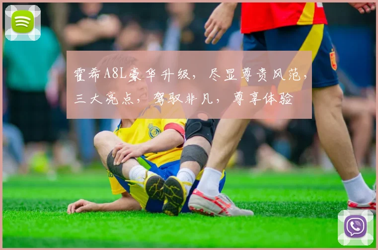 霍希A8L豪华升级，尽显尊贵风范，三大亮点，驾驭非凡，尊享体验
