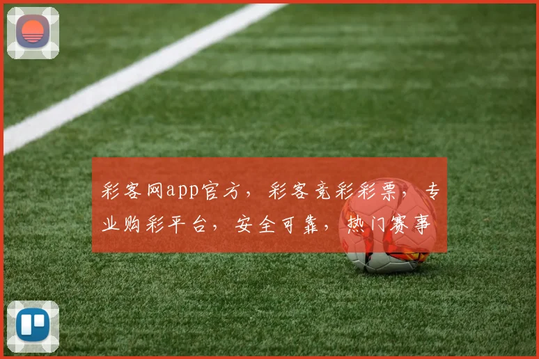 彩客网app官方，彩客竞彩彩票，专业购彩平台，安全可靠，热门赛事，精彩不断，尽在彩客