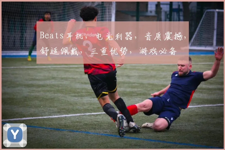 Beats耳机，电竞利器，音质震撼，舒适佩戴，三重优势，游戏必备