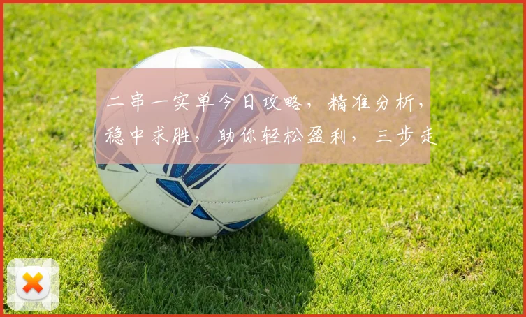 二串一实单今日攻略，精准分析，稳中求胜，助你轻松盈利，三步走，轻松掌握