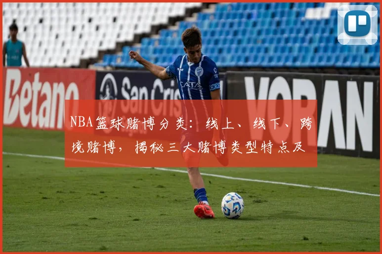 NBA篮球赌博分类：线上、线下、跨境赌博，揭秘三大赌博类型特点及危害