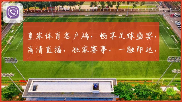 皇家体育客户端，畅享足球盛宴，高清直播，独家赛事，一触即达，尽享运动激情